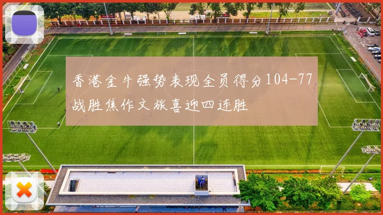 香港金牛强势表现全员得分104-77战胜焦作文旅喜迎四连胜