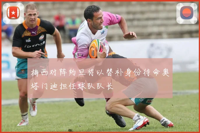 梅西对阵约旦将以替补身份待命奥塔门迪担任球队队长