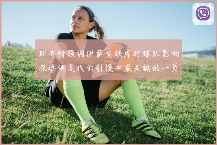 斯洛特强调伊萨克缺席对球队影响深远他是我们引援中最关键的一员