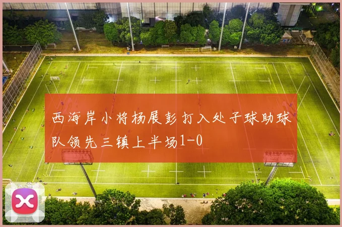 西海岸小将杨展彭打入处子球助球队领先三镇上半场1-0