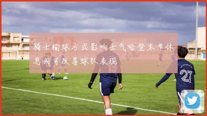 骑士输球方式影响士气哈登末节休息或可改善球队表现