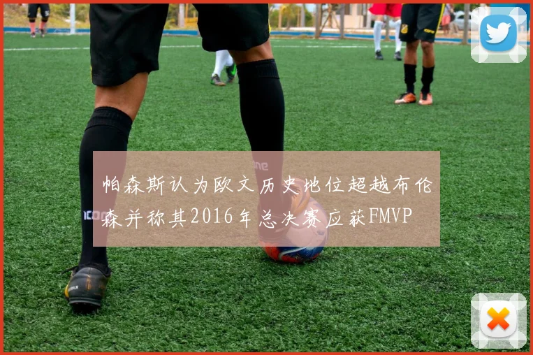 帕森斯认为欧文历史地位超越布伦森并称其2016年总决赛应获FMVP