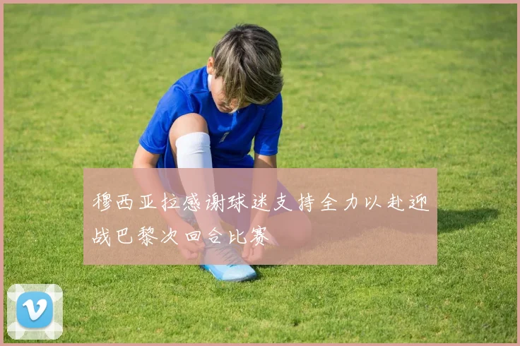 穆西亚拉感谢球迷支持全力以赴迎战巴黎次回合比赛