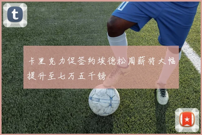 卡里克力促签约埃德松周薪将大幅提升至七万五千镑